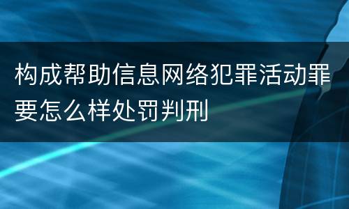 构成帮助信息网络犯罪活动罪要怎么样处罚判刑