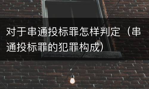 对于串通投标罪怎样判定（串通投标罪的犯罪构成）