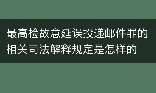 最高检故意延误投递邮件罪的相关司法解释规定是怎样的
