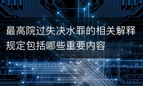 最高院过失决水罪的相关解释规定包括哪些重要内容