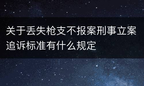 关于丢失枪支不报案刑事立案追诉标准有什么规定