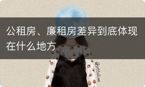 公租房、廉租房差异到底体现在什么地方