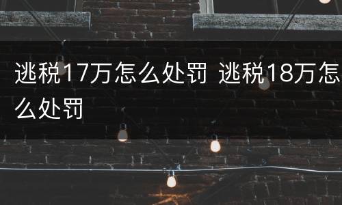 逃税17万怎么处罚 逃税18万怎么处罚