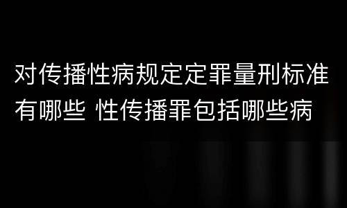 对传播性病规定定罪量刑标准有哪些 性传播罪包括哪些病
