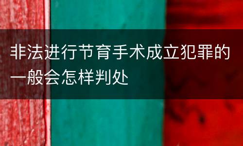 非法进行节育手术成立犯罪的一般会怎样判处