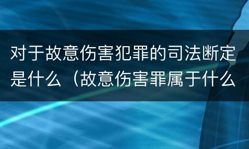 对于故意伤害犯罪的司法断定是什么（故意伤害罪属于什么犯）