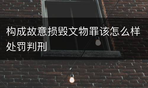 构成故意损毁文物罪该怎么样处罚判刑