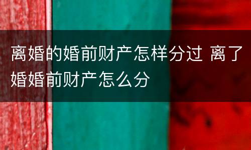 离婚的婚前财产怎样分过 离了婚婚前财产怎么分