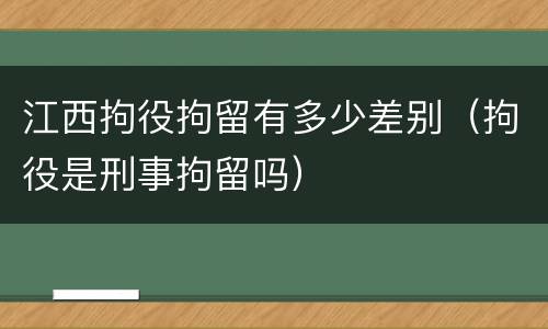 江西拘役拘留有多少差别（拘役是刑事拘留吗）