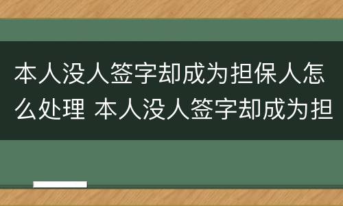 本人没人签字却成为担保人怎么处理 本人没人签字却成为担保人怎么处理合同