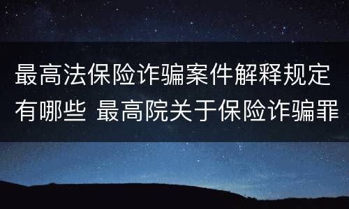 最高法保险诈骗案件解释规定有哪些 最高院关于保险诈骗罪的司法解释