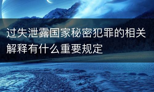 过失泄露国家秘密犯罪的相关解释有什么重要规定