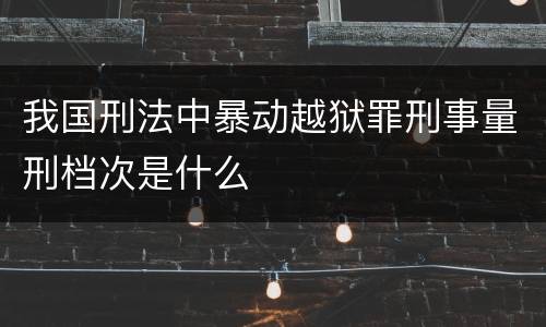 我国刑法中暴动越狱罪刑事量刑档次是什么