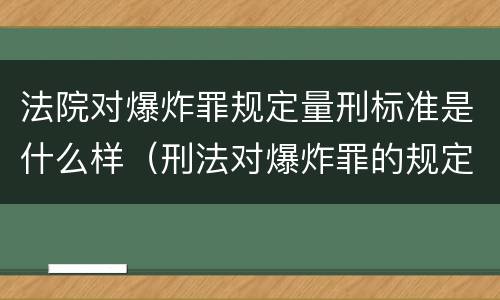 法院对爆炸罪规定量刑标准是什么样（刑法对爆炸罪的规定）