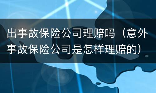 出事故保险公司理赔吗（意外事故保险公司是怎样理赔的）