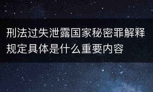刑法过失泄露国家秘密罪解释规定具体是什么重要内容