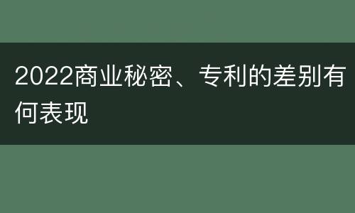 2022商业秘密、专利的差别有何表现