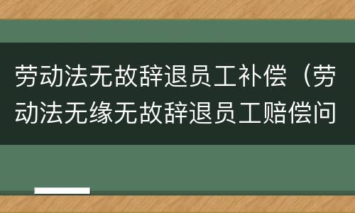 劳动法无故辞退员工补偿（劳动法无缘无故辞退员工赔偿问题）