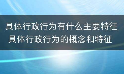 具体行政行为有什么主要特征 具体行政行为的概念和特征