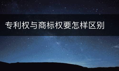 专利权与商标权要怎样区别