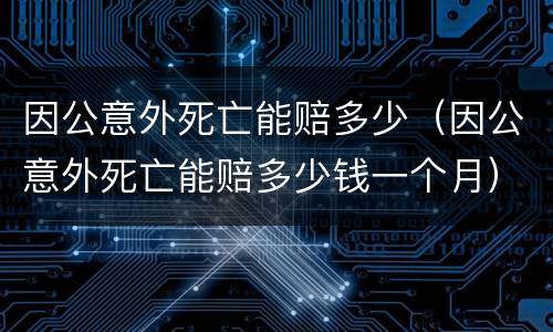 因公意外死亡能赔多少（因公意外死亡能赔多少钱一个月）