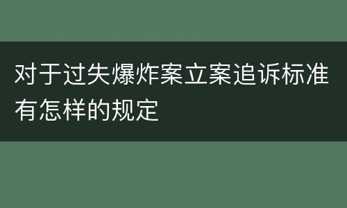 对于过失爆炸案立案追诉标准有怎样的规定