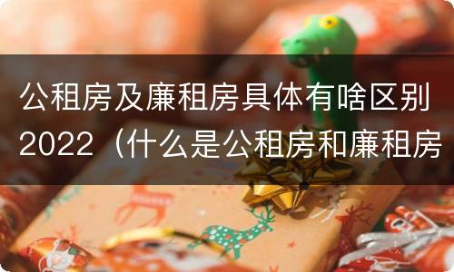 公租房及廉租房具体有啥区别2022（什么是公租房和廉租房）