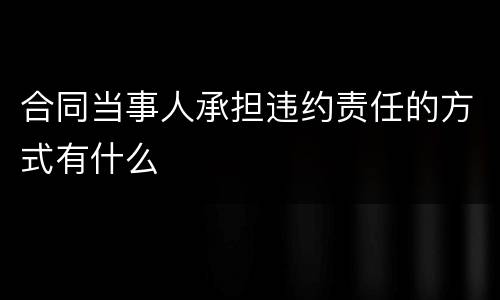 合同当事人承担违约责任的方式有什么