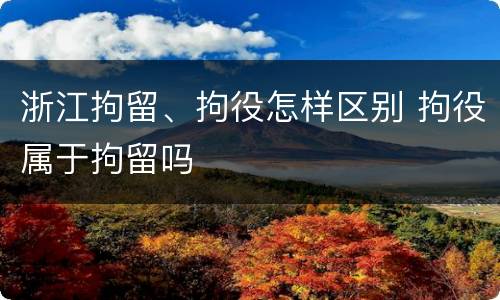 浙江拘留、拘役怎样区别 拘役属于拘留吗
