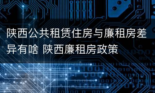 陕西公共租赁住房与廉租房差异有啥 陕西廉租房政策