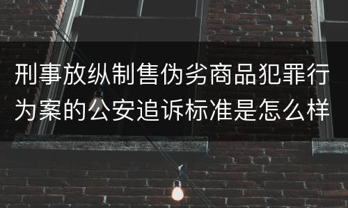 刑事放纵制售伪劣商品犯罪行为案的公安追诉标准是怎么样规定