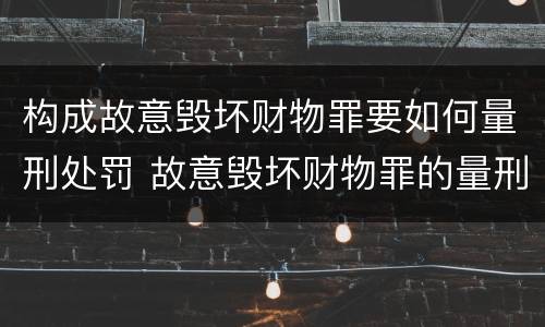 构成故意毁坏财物罪要如何量刑处罚 故意毁坏财物罪的量刑标准