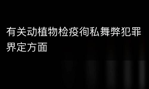 有关动植物检疫徇私舞弊犯罪界定方面