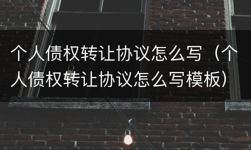 个人债权转让协议怎么写（个人债权转让协议怎么写模板）