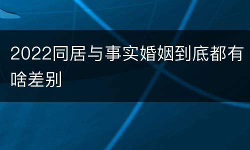 2022同居与事实婚姻到底都有啥差别