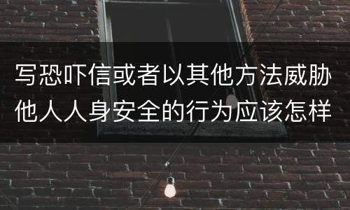 写恐吓信或者以其他方法威胁他人人身安全的行为应该怎样处罚