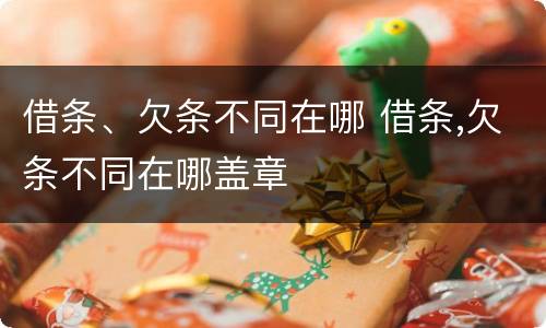借条、欠条不同在哪 借条,欠条不同在哪盖章