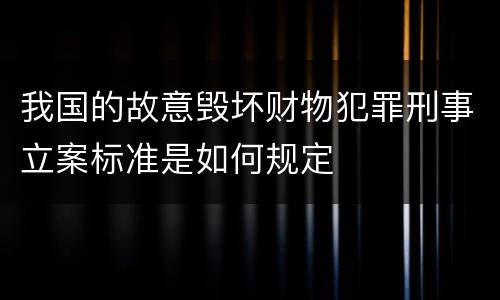 我国的故意毁坏财物犯罪刑事立案标准是如何规定