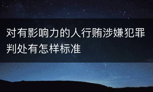 对有影响力的人行贿涉嫌犯罪判处有怎样标准