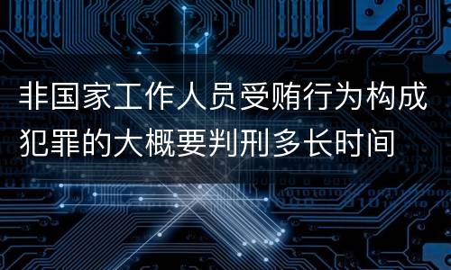 非国家工作人员受贿行为构成犯罪的大概要判刑多长时间