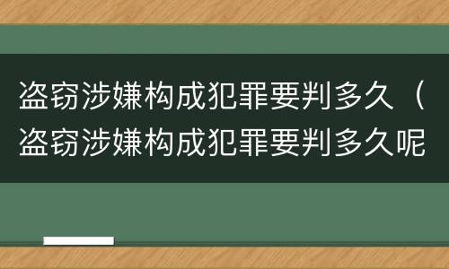 盗窃涉嫌构成犯罪要判多久（盗窃涉嫌构成犯罪要判多久呢）