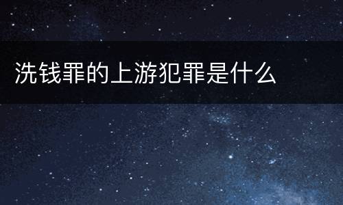 洗钱罪的上游犯罪是什么