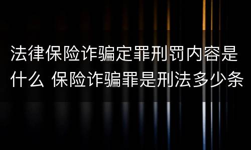 法律保险诈骗定罪刑罚内容是什么 保险诈骗罪是刑法多少条
