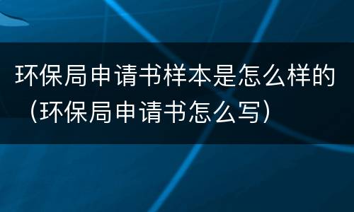 环保局申请书样本是怎么样的（环保局申请书怎么写）