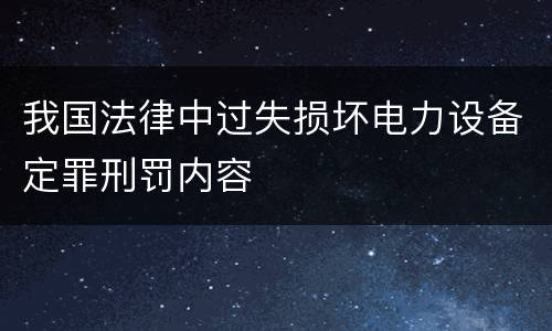 我国法律中过失损坏电力设备定罪刑罚内容