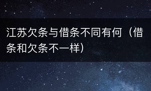 江苏欠条与借条不同有何（借条和欠条不一样）