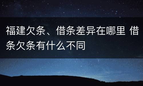 福建欠条、借条差异在哪里 借条欠条有什么不同