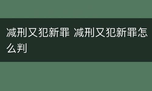 减刑又犯新罪 减刑又犯新罪怎么判