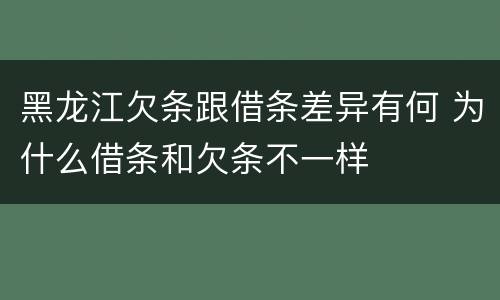 黑龙江欠条跟借条差异有何 为什么借条和欠条不一样