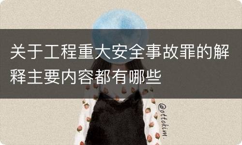 关于工程重大安全事故罪的解释主要内容都有哪些